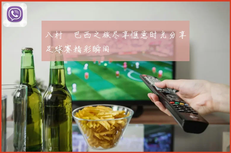 八村塁巴西之旅尽享惬意时光分享足球赛精彩瞬间