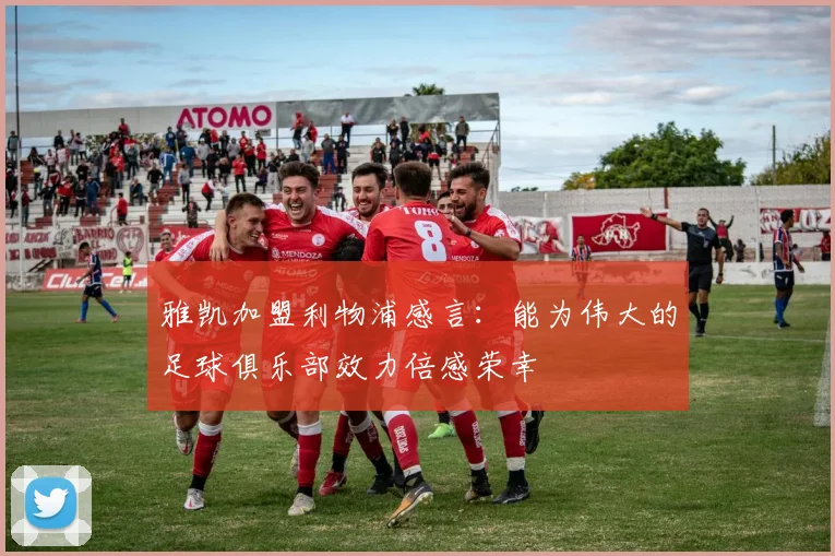 雅凯加盟利物浦感言：能为伟大的足球俱乐部效力倍感荣幸
