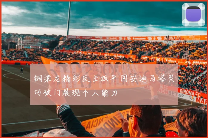 铜梁龙精彩反击扳平国安迪马塔灵巧破门展现个人能力