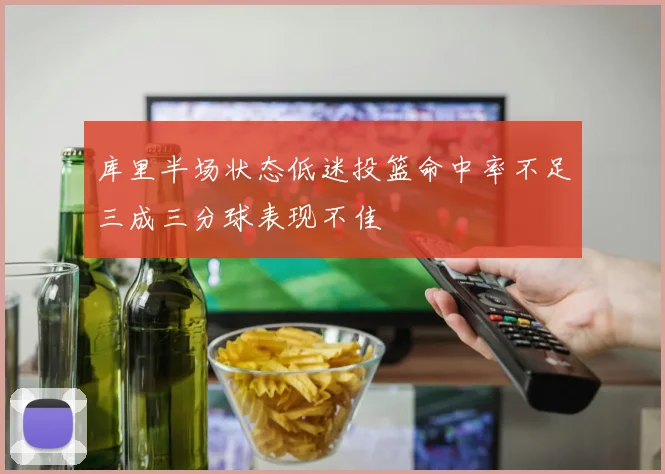 库里半场状态低迷投篮命中率不足三成三分球表现不佳