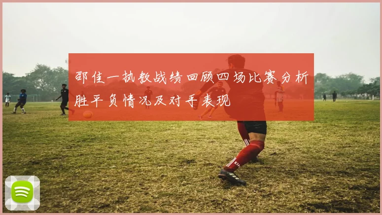 邵佳一执教战绩回顾四场比赛分析胜平负情况及对手表现