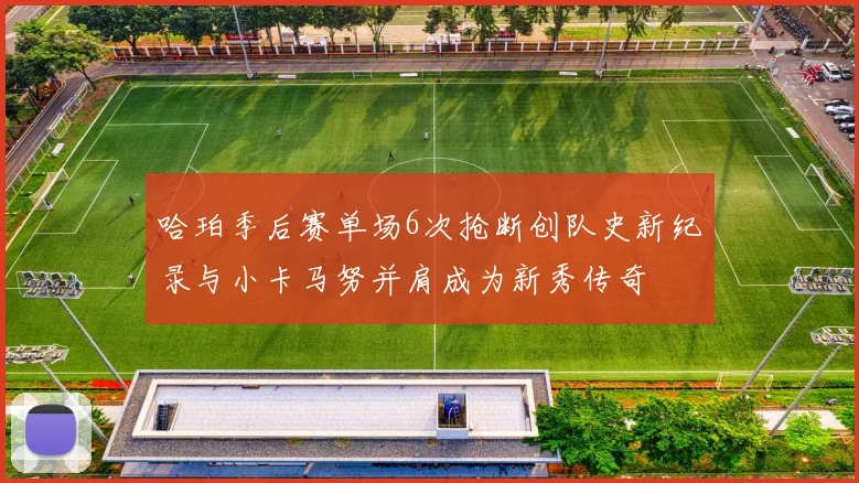 哈珀季后赛单场6次抢断创队史新纪录与小卡马努并肩成为新秀传奇